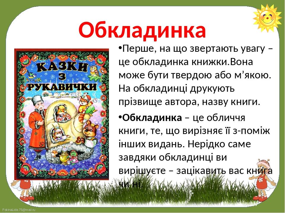 Перше, на що звертають увагу – це обкладинка книжки.Вона може бути твердою або м’якою. На обкладинці друкують прізвище автора, назву книги. 
Перше...