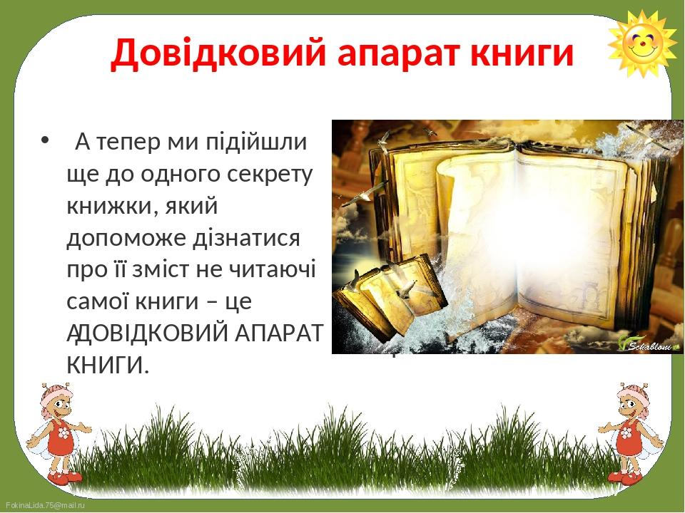  А тепер ми підійшли ще до одного секрету книжки, який допоможе дізнатися про її зміст не читаючі самої книги – це  ДОВІДКОВИЙ АПАРАТ КНИГИ. 
 А т...