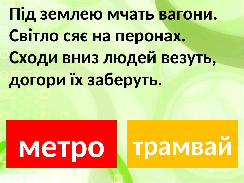 Під землею мчать вагони. Світло сяє на перонах. Сходи вниз людей везуть, догори їх заберуть. метро трамвай