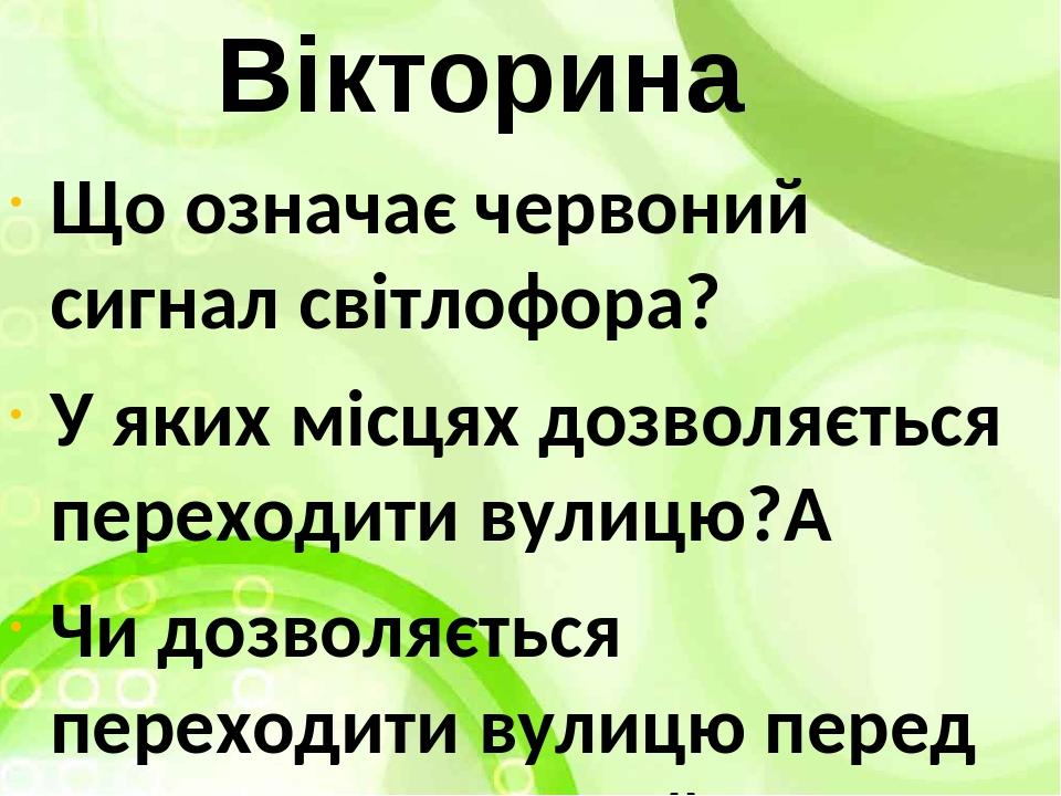 Вікторина Що означає червоний сигнал світлофора? У яких місцях дозволяється переходити вулицю?  Чи дозволяється переходити вулицю перед транспортом...