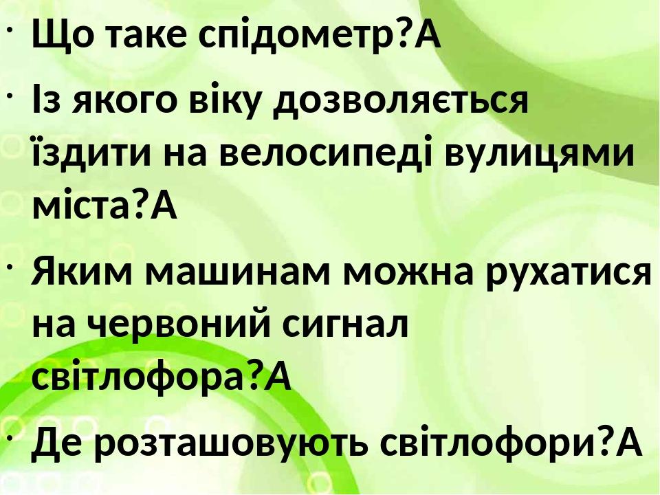 Що таке спідометр?  Із якого віку дозволяється їздити на велосипеді вулицями міста?  Яким машинам можна рухатися на червоний сигнал світлофора?  Де...