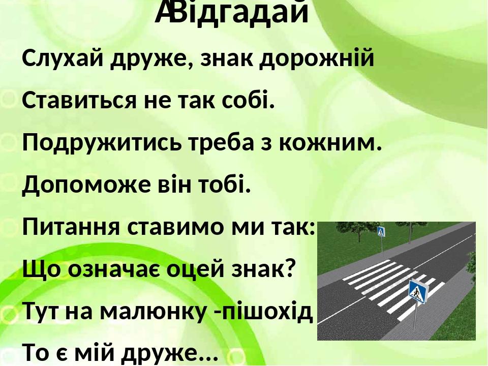  Відгадай Слухай друже, знак дорожній Ставиться не так собі. Подружитись треба з кожним. Допоможе він тобі. Питання ставимо ми так: Що означає оцей...