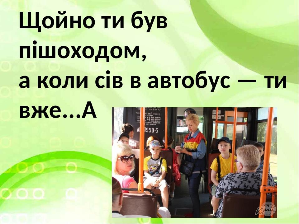 Щойно ти був пішоходом, а коли сів в автобус — ти вже... 