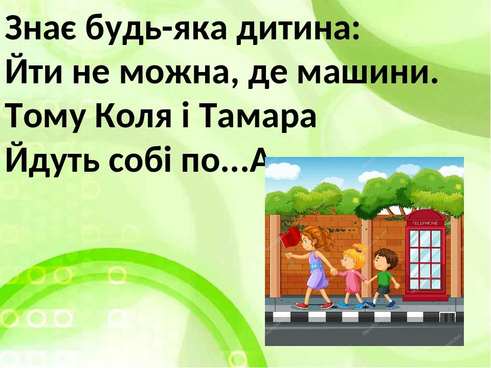 Знає будь-яка дитина: Йти не можна, де машини. Тому Коля і Тамара Йдуть собі по... 