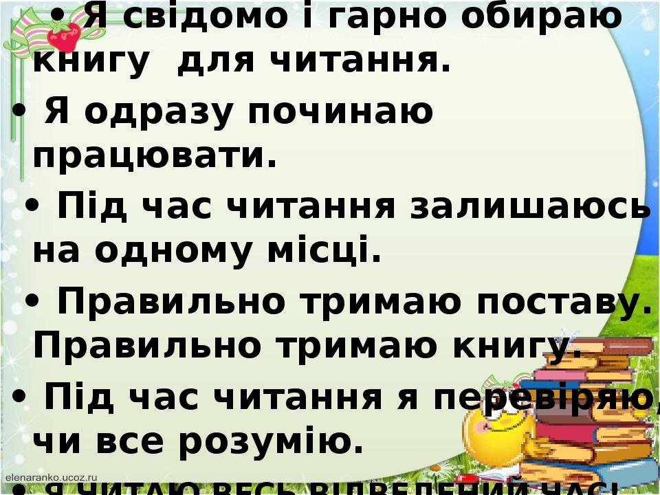 • Я свідомо і гарно обираю книгу для читання. • Я одразу починаю працювати. • Під час читання залишаюсь на одному місці. • Правильно тримаю поставу...
