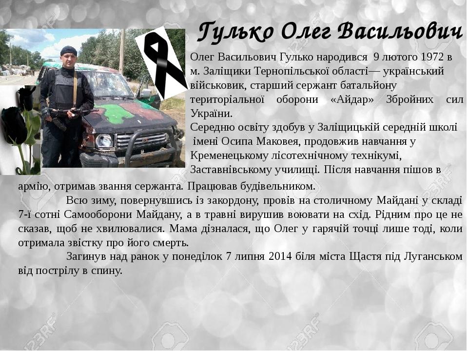 Гулько Олег Васильович Олег Васильович Гулько народився 9 лютого 1972 в м. Заліщики Тернопільської області— український військовик, старший сержант...
