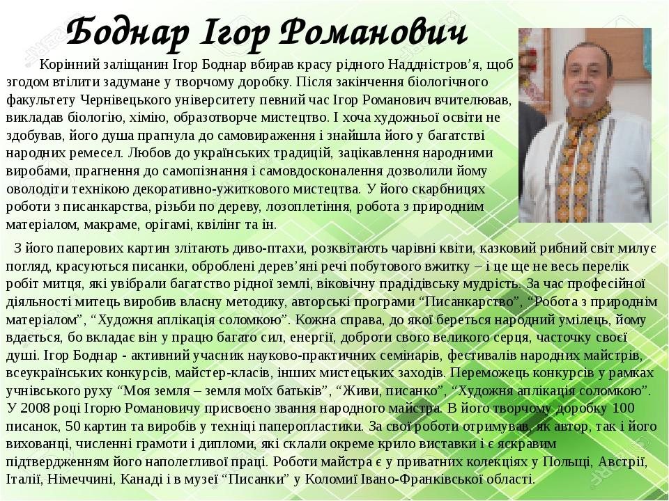 Корінний заліщанин Ігор Боднар вбирав красу рідного Наддністров’я, щоб згодом втілити задумане у творчому доробку. Після закінчення біологічного фа...