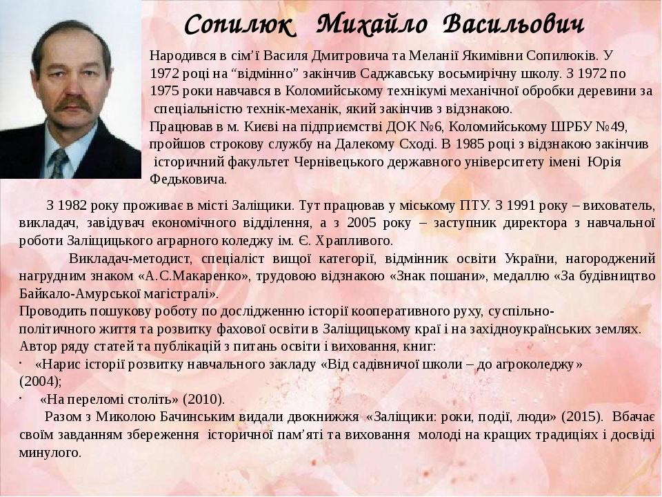 Сопилюк  Михайло Васильович Народився в сім’ї Василя Дмитровича та Меланії Якимівни Сопилюків. У 1972 році на “відмінно” закінчив Саджавську восьми...