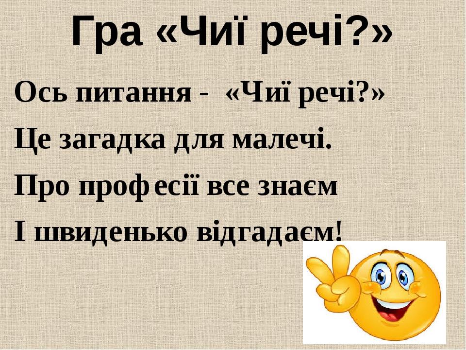 Гра «Чиї речі?» Ось питання - «Чиї речі?» Це загадка для малечі. Про професії все знаєм І швиденько відгадаєм!