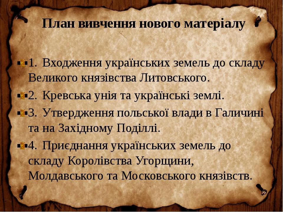 План вивчення нового матеріалу 1. Входження українських земель до складу Великого князівства Литовського. 2. Кревська унія та українські землі. 3. ...