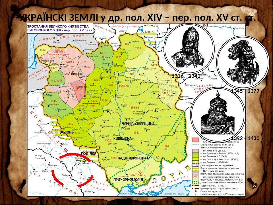 УКРАЇНСКІ ЗЕМЛІ у др. пол. XIV – пер. пол. XV ст. ст. ВОЛИНЬ ПОДІЛЛЯ КИЇВЩИНА ЧЕРНІГ.-СІВЕРЩИНА НАДДНІПРЯНЩИНА ПРИЧОРНОМОР’Я 1316 - 1341 1345 - 137...