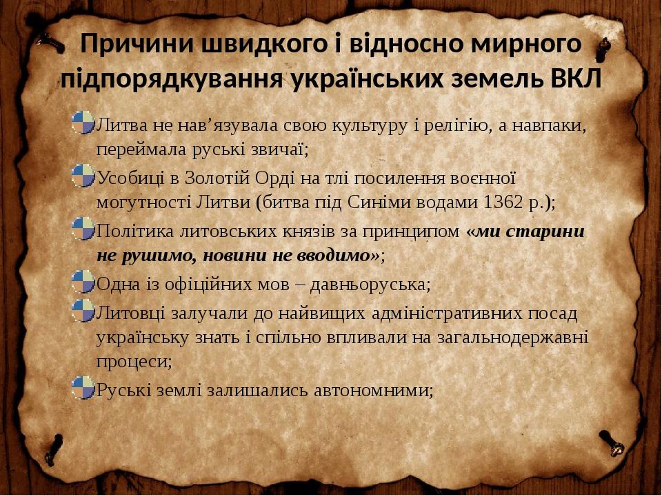Причини швидкого і відносно мирного підпорядкування українських земель ВКЛ Литва не нав’язувала свою культуру і релігію, а навпаки, переймала руськ...