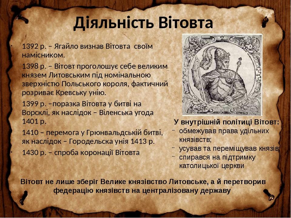 Діяльність Вітовта 1392 р. – Ягайло визнав Вітовта своїм намісником. 1398 р. – Вітовт проголошує себе великим князем Литовським під номінальною зве...