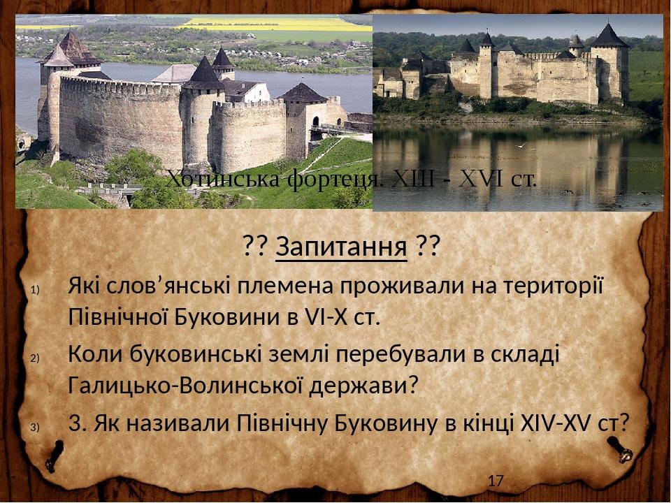 Хотинська фортеця. ХІІІ - ХVІ ст. ?? Запитання ?? Які слов’янські племена проживали на території Північної Буковини в VI-X ст. Коли буковинські зем...
