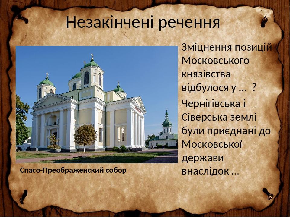 Незакінчені речення Зміцнення позицій Московського князівства відбулося у … ? Чернігівська і Сіверська землі були приєднані до Московської держави ...
