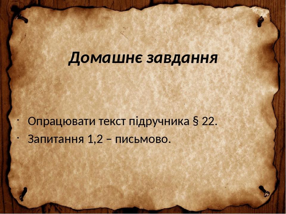 Домашнє завдання Опрацювати текст підручника § 22. Запитання 1,2 – письмово.
