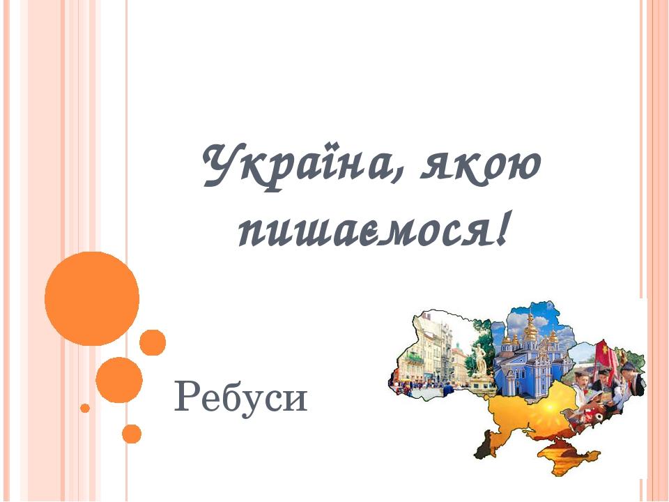 Україна, якою пишаємося! Ребуси