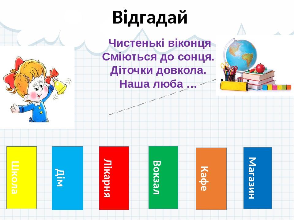 Школа Відгадай Дім Лікарня Вокзал Кафе Магазин Чистенькі віконця Сміються до сонця. Діточки довкола. Наша люба …