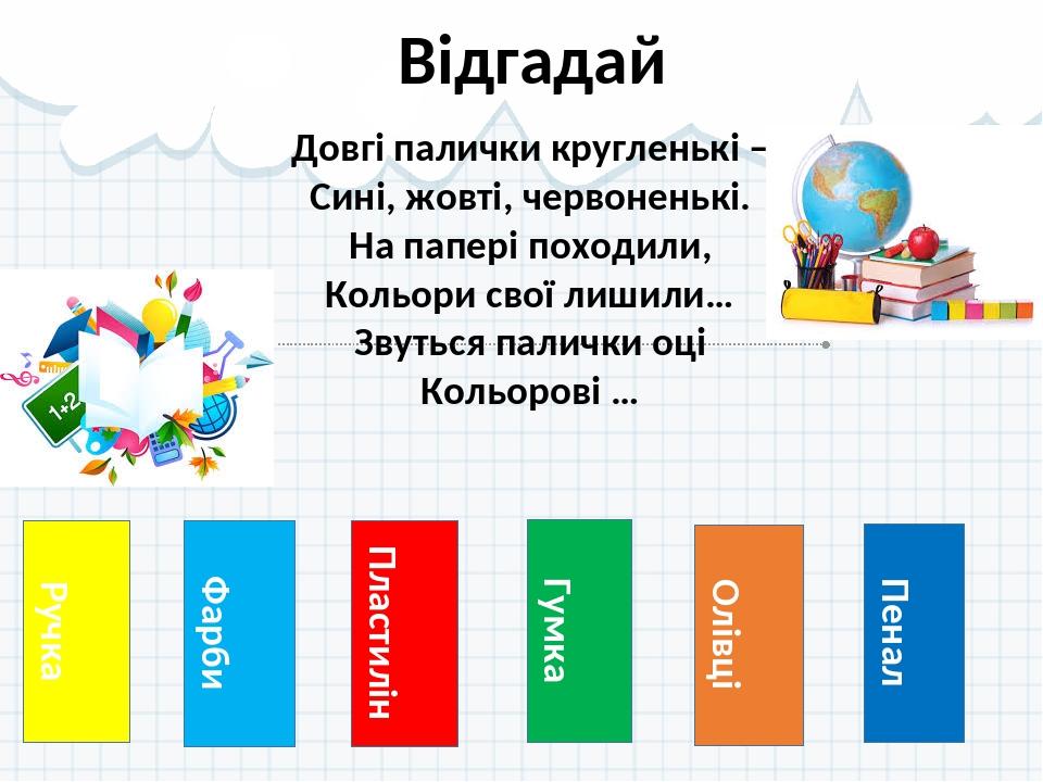 Ручка Відгадай Фарби Пластилін Гумка Олівці Пенал Довгі палички кругленькі – Сині, жовті, червоненькі. На папері походили, Кольори свої лишили… Зву...