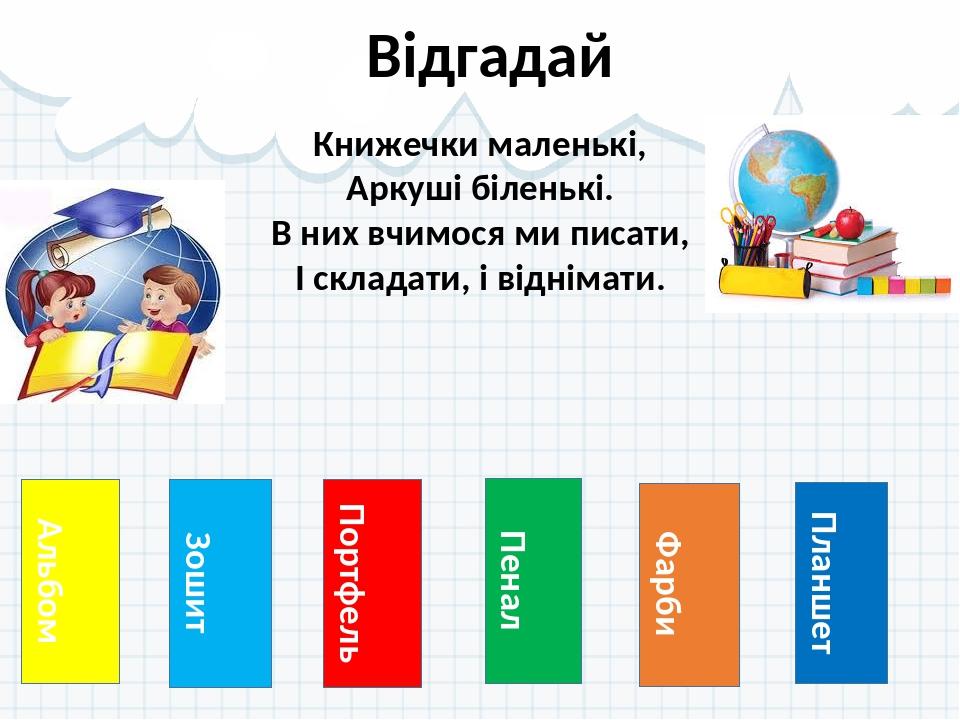 Альбом Відгадай Зошит Портфель Пенал Фарби Планшет Книжечки маленькі, Аркуші біленькі. В них вчимося ми писати, І складати, і віднімати.
