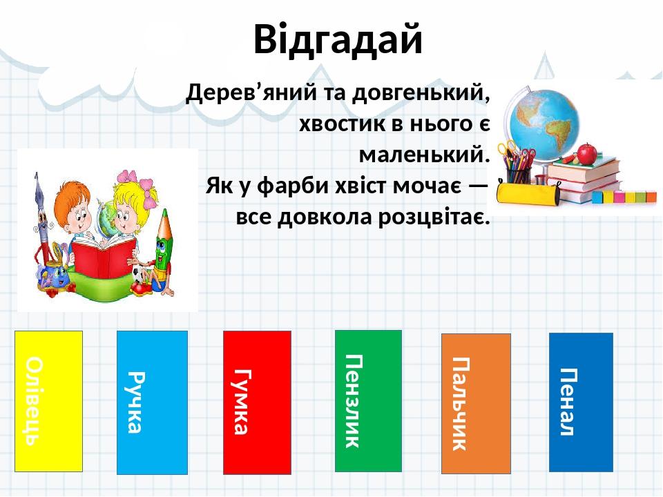 Олівець Відгадай Ручка Гумка Пензлик Пальчик Пенал Дерев’яний та довгенький, хвостик в нього є маленький. Як у фарби хвіст мочає — все довкола розц...