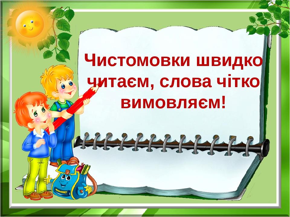 Чистомовки швидко читаєм, слова чітко вимовляєм!