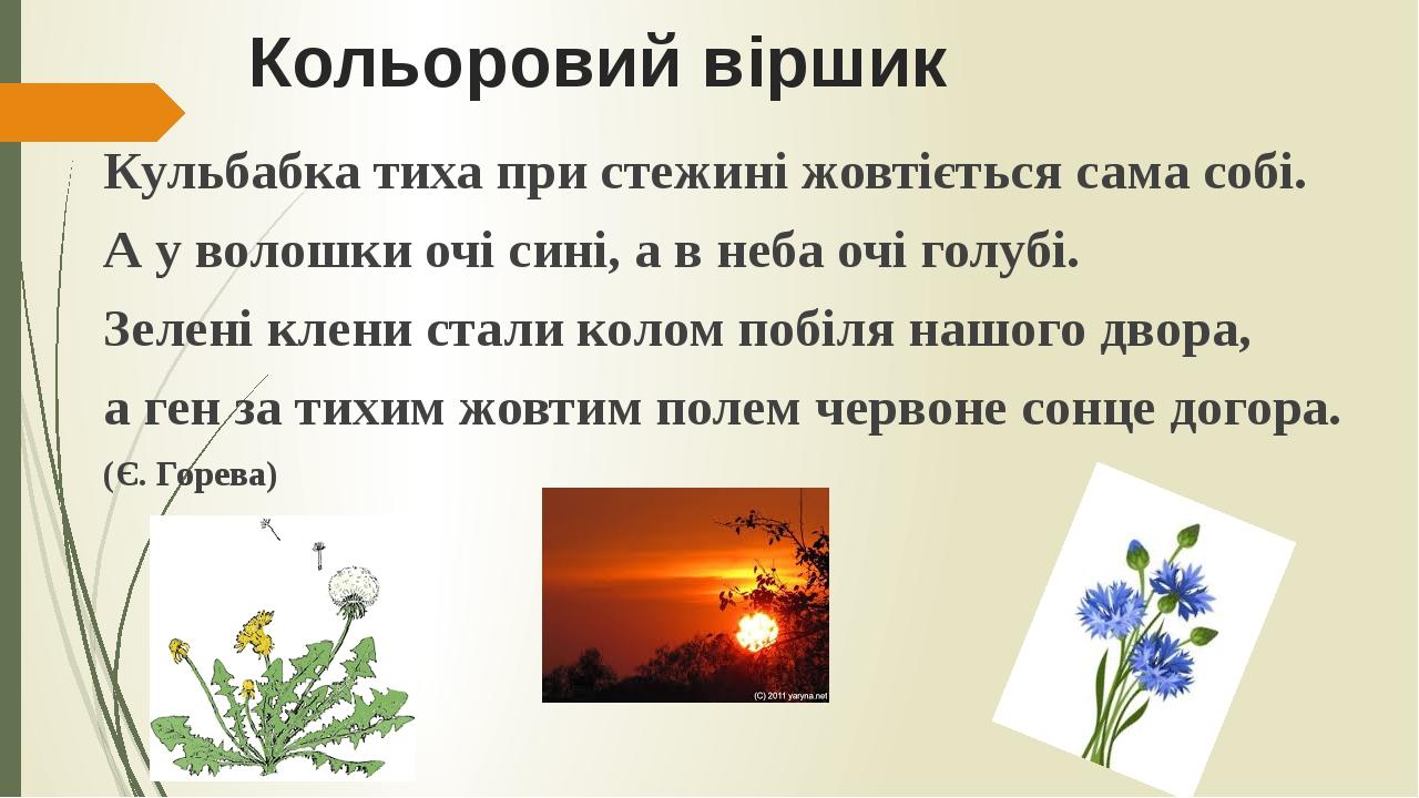 Кольоровий віршик Кульбабка тиха при стежині жовтіється сама собі. А у волошки очі сині, а в неба очі голубі. Зелені клени стали колом побіля нашог...