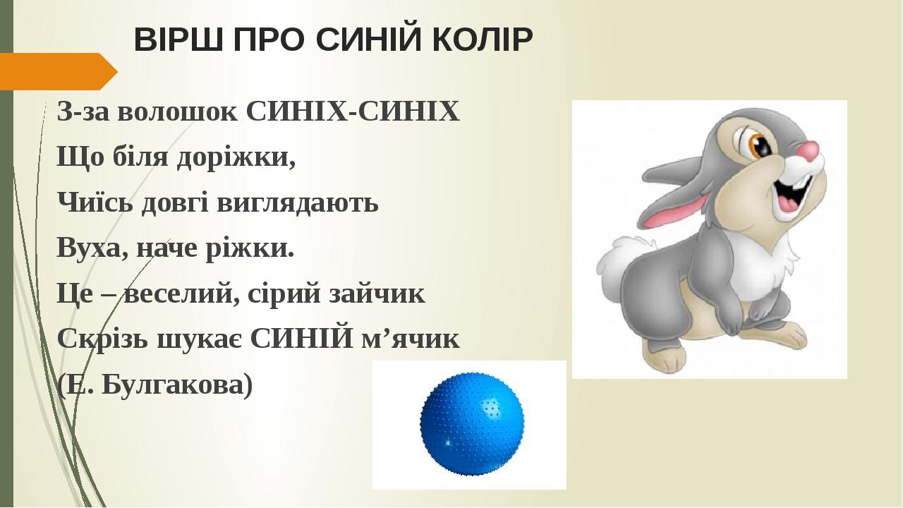 ВІРШ ПРО СИНІЙ КОЛІР З-за волошок СИНІХ-СИНІХ Що біля доріжки, Чиїсь довгі виглядають Вуха, наче ріжки. Це – веселий, сірий зайчик Скрізь шукає СИН...
