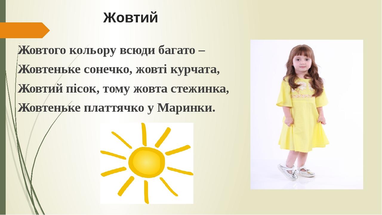 Жовтий Жовтого кольору всюди багато – Жовтеньке сонечко, жовті курчата, Жовтий пісок, тому жовта стежинка, Жовтеньке платтячко у Маринки.
