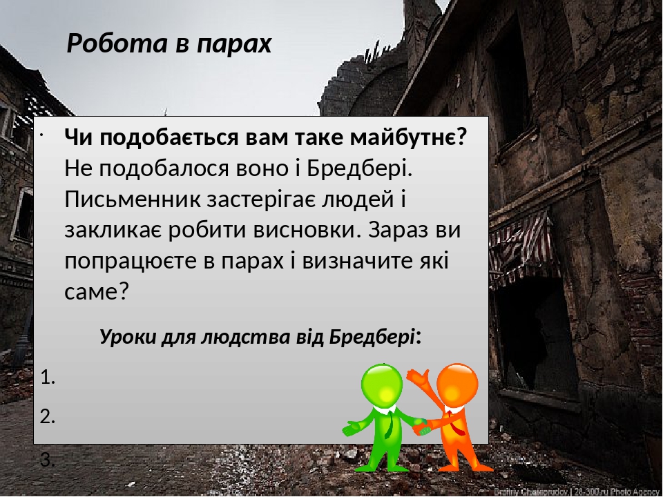 Робота в парах Чи подобається вам таке майбутнє? Не подобалося воно і Бредбері. Письменник застерігає людей і закликає робити висновки. Зараз ви по...