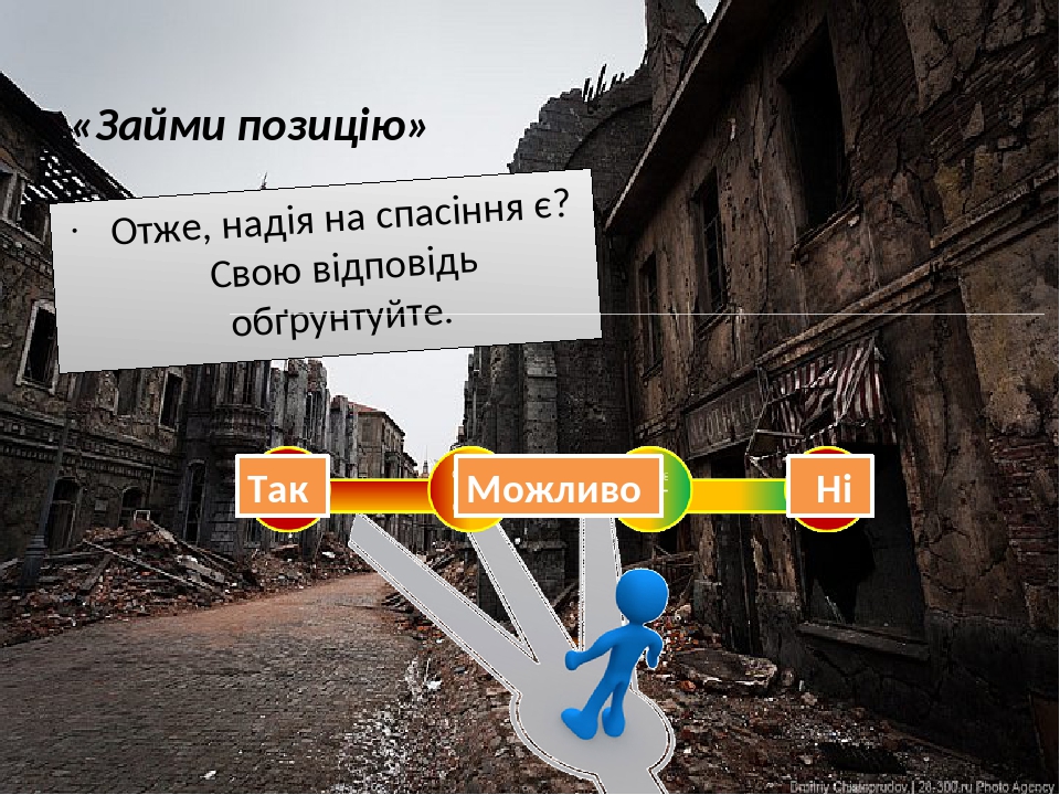 «Займи позицію» Отже, надія на спасіння є? Свою відповідь обґрунтуйте. Ні Так Можливо