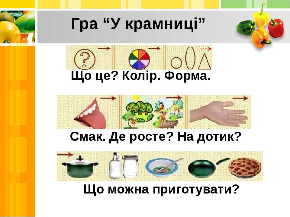 Що це? Колір. Форма. Смак. Де росте? На дотик? Що можна приготувати? Гра “У крамниці”