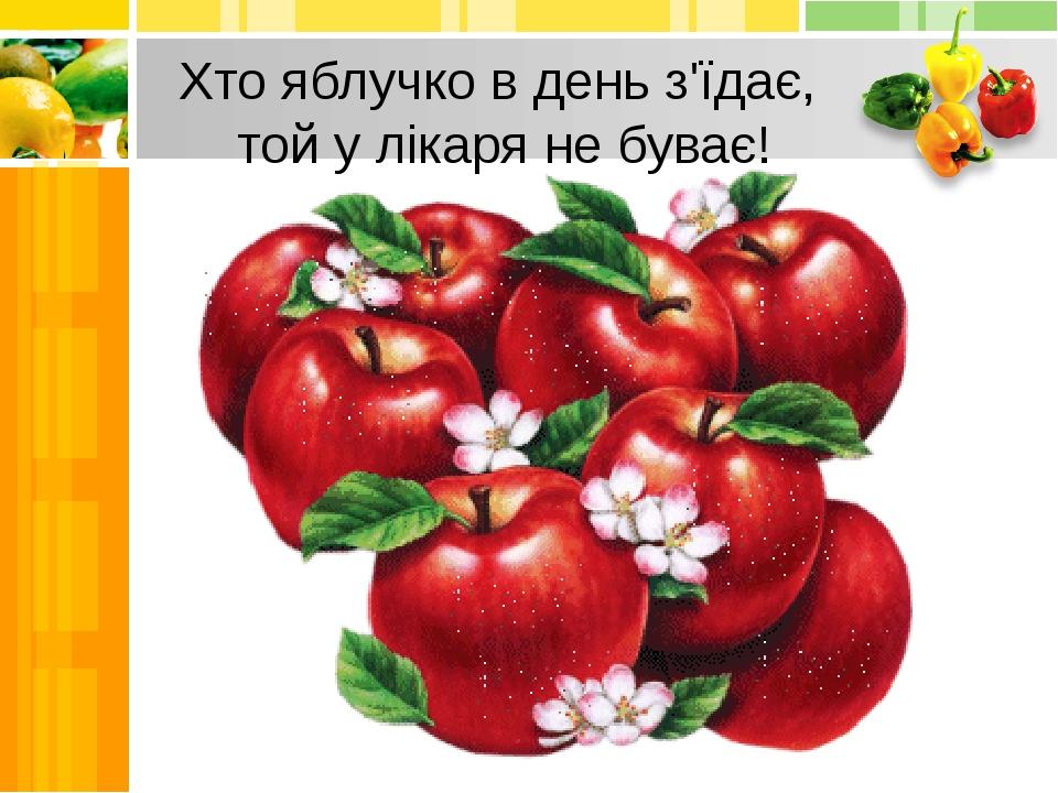 Хто яблучко в день з'їдає, той у лікаря не буває!