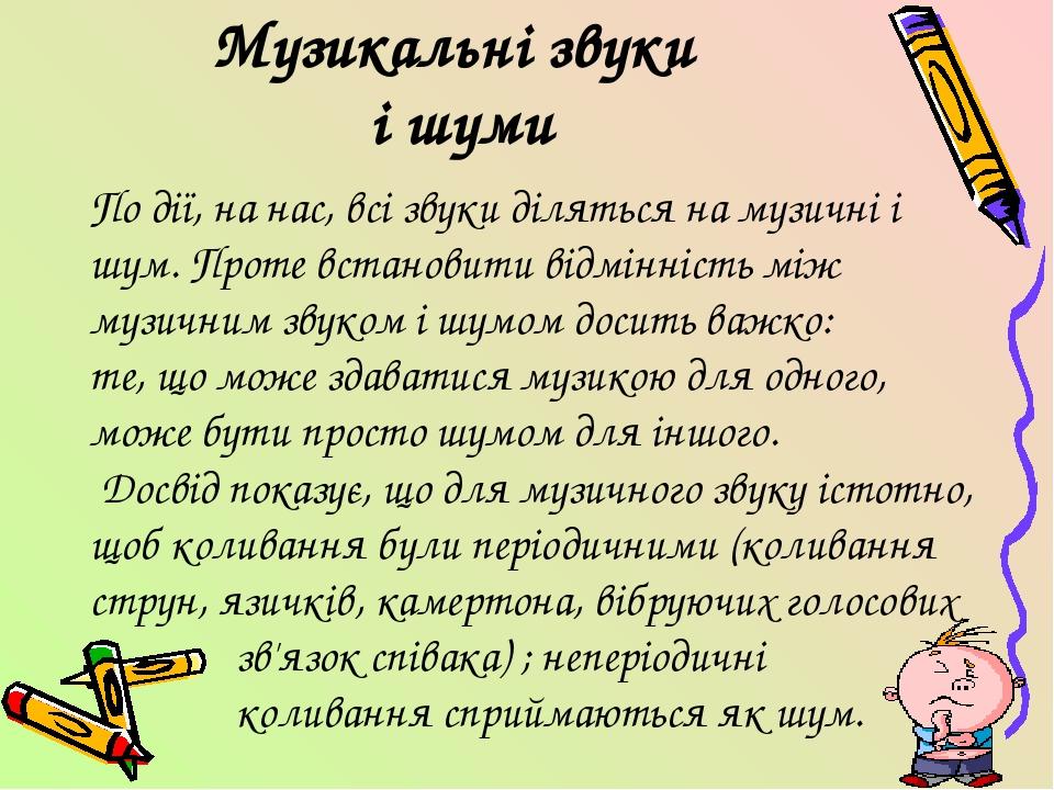 Музикальні звуки і шуми По дії, на нас, всі звуки діляться на музичні і шум. Проте встановити відмінність між музичним звуком і шумом досить важко:...