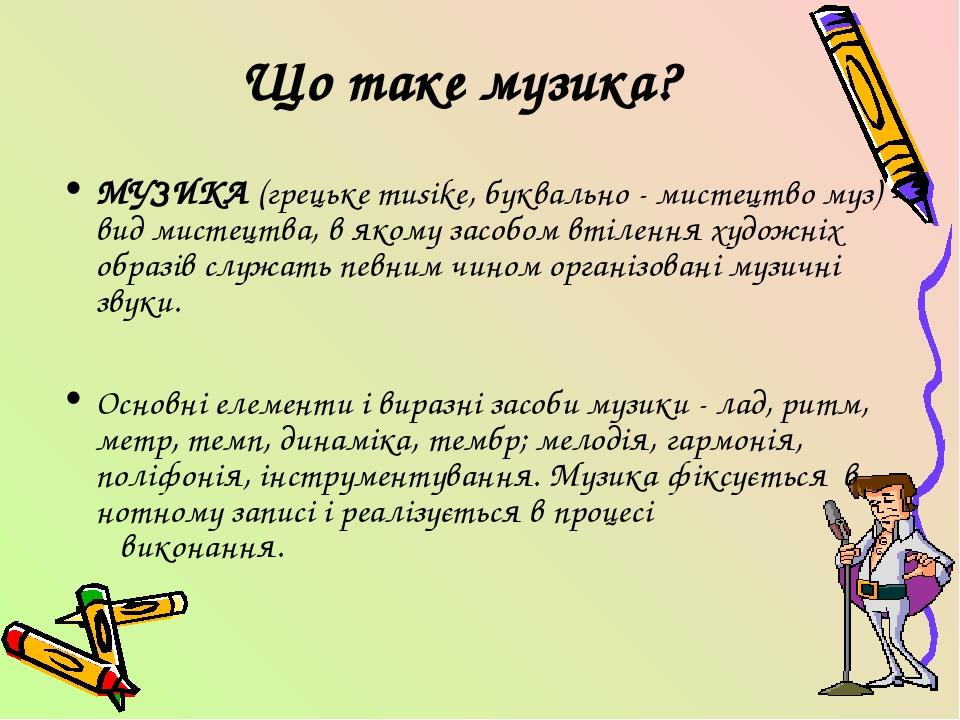 Що таке музика? МУЗИКА (грецьке musike, буквально - мистецтво муз) - вид мистецтва, в якому засобом втілення художніх образів служать певним чином ...