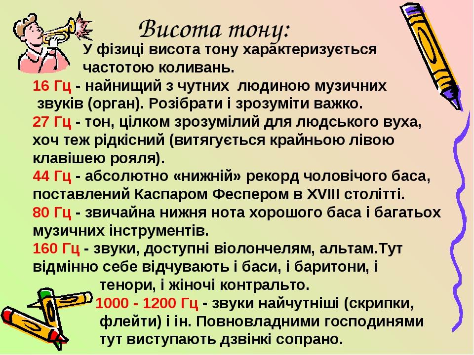 Висота тону: У фізиці висота тону характеризується частотою коливань. 16 Гц - найнищий з чутних людиною музичних звуків (орган). Розібрати і зрозум...
