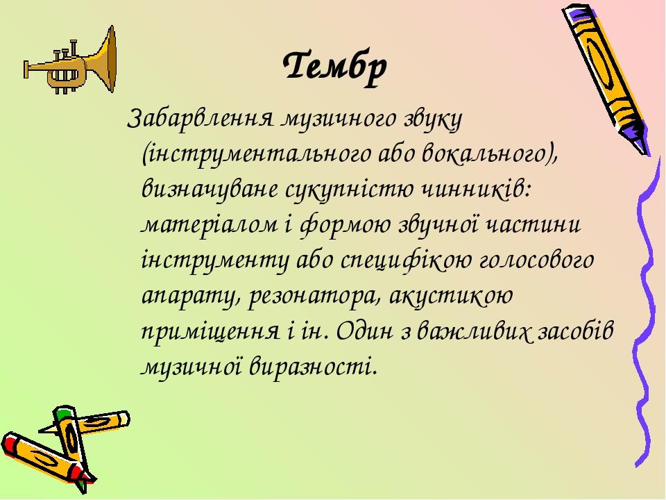 Тембр Забарвлення музичного звуку (інструментального або вокального), визначуване сукупністю чинників: матеріалом і формою звучної частини інструме...