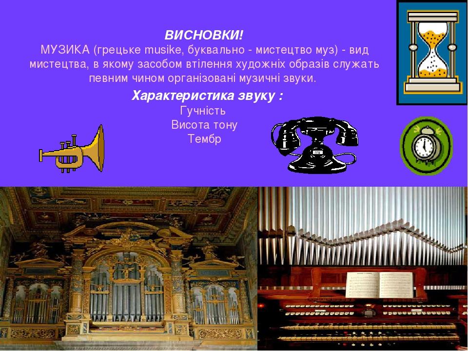 ВИСНОВКИ! МУЗИКА (грецьке musike, буквально - мистецтво муз) - вид мистецтва, в якому засобом втілення художніх образів служать певним чином органі...