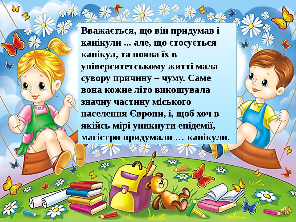Вважається, що він придумав і канікули ... але, що стосується канікул, та поява їх в університетському житті мала сувору причину – чуму. Саме вона ... Вважається, що він придумав і канікули ... але, що стосується канікул, та поява їх в університетському житті мала сувору причину – чуму. Саме вона ...