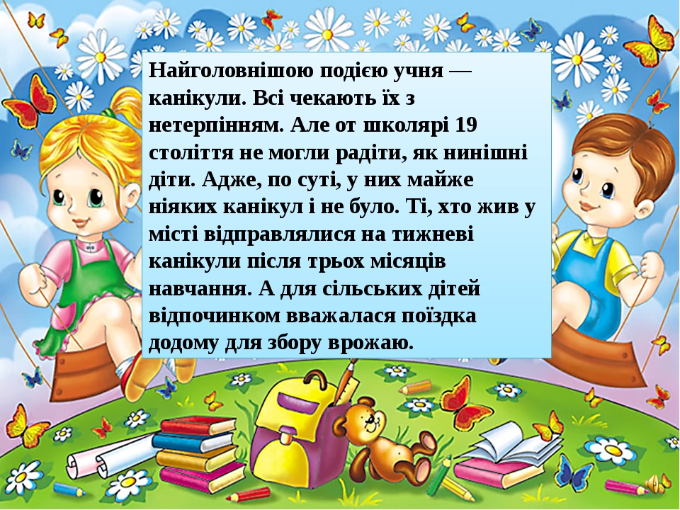 Найголовнішою подією учня — канікули. Всі чекають їх з нетерпінням. Але от школярі 19 століття не могли радіти, як нинішні діти. Адже, по суті, у н... Найголовнішою подією учня — канікули. Всі чекають їх з нетерпінням. Але от школярі 19 століття не могли радіти, як нинішні діти. Адже, по суті, у н...