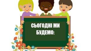Ілюстрації до уроку (або для оформлення класу): Сьогодні ми будемо