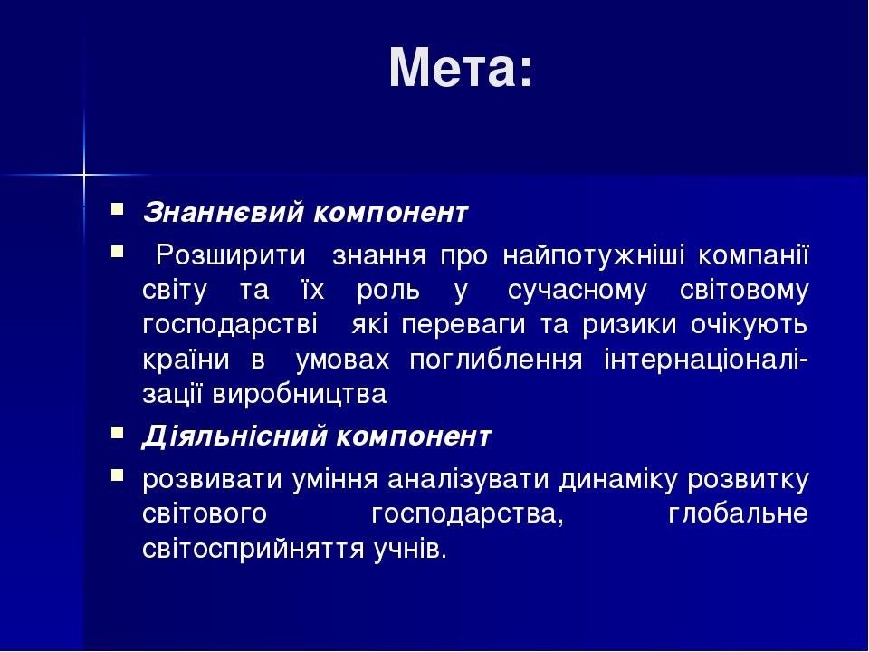 Мета: Знаннєвий компонент Розширити знання про найпотужніші компанії світу та їх роль у  сучасному світовому господарстві  які переваги та ризики ...