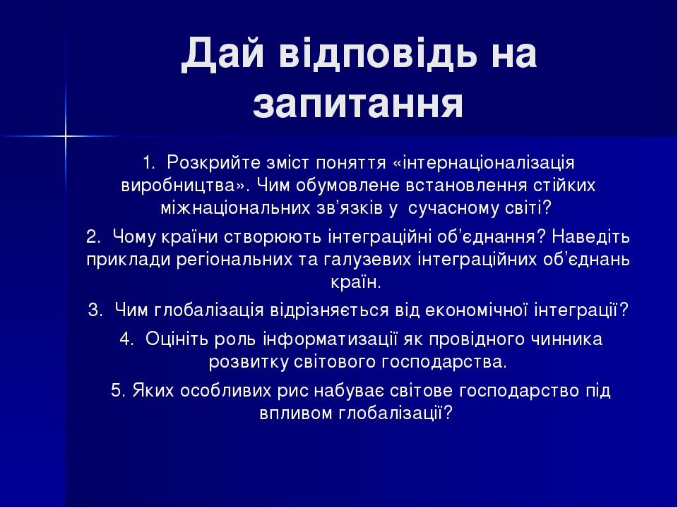 Дай відповідь на запитання 1.  Розкрийте зміст поняття «інтернаціоналізація виробництва». Чим обумовлене встановлення стійких міжнаціональних зв’яз...