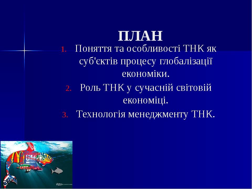 Поняття та особливості ТНК як суб'єктів процесу глобалізації економіки. Роль ТНК у сучасній світовій економіці. Технологія менеджменту ТНК. ПЛАН