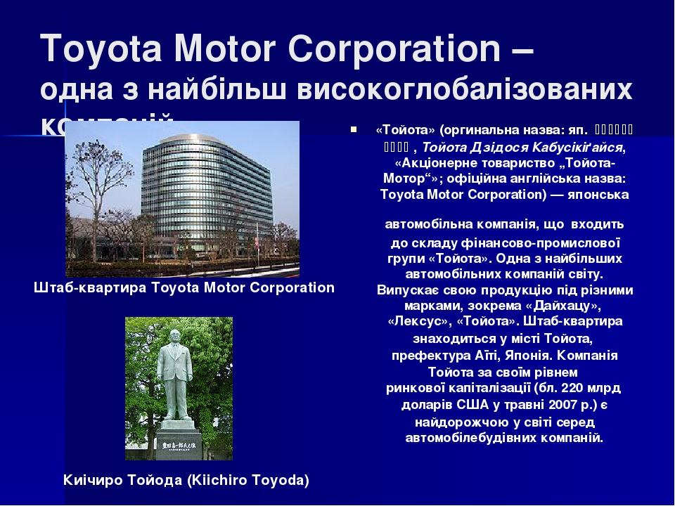 Toyota Motor Corporation – одна з найбільш високоглобалізованих компаній «Тойота» (оргинальна назва: яп. トヨタ自動車株式会社, Тойота Дзідося Кабус...