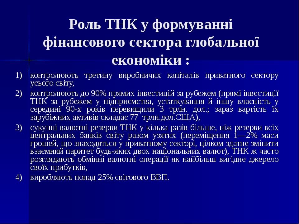 Роль ТНК у формуванні фінансового сектора глобальної економіки : контролюють третину виробничих капіталів приватного сектору усього світу, контролю...