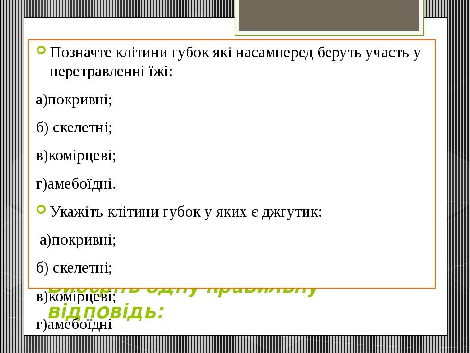 Виберіть одну правильну відповідь: Позначте клітини губок які насамперед беруть участь у перетравленні їжі: а)покривні; б) скелетні; в)комірцеві; г...