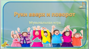 Музыкальная игра " Руки вверх и поворот"