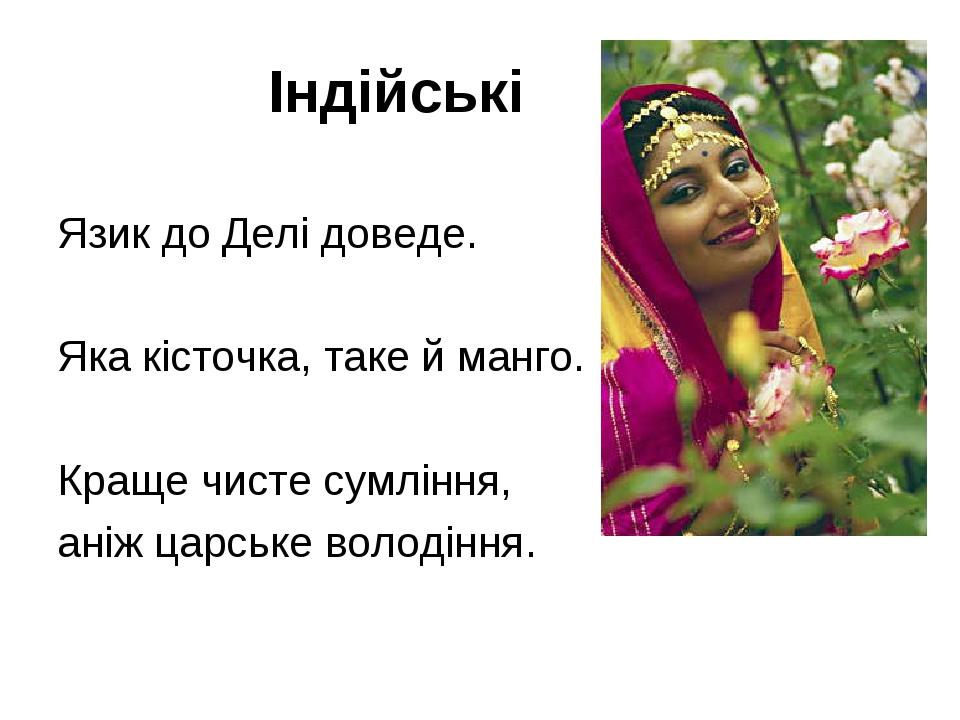 Індійські Язик до Делі доведе. Яка кісточка, таке й манго. Краще чисте сумління, аніж царське володіння.