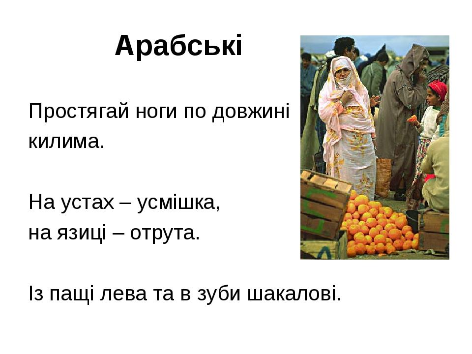 Арабські Простягай ноги по довжині килима. На устах – усмішка, на язиці – отрута. Із пащі лева та в зуби шакалові.